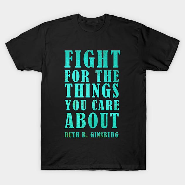 Fight For The Things You Care About - Ruth Bader Ginsburg Inspirational Quote T-Shirt by Zen Cosmos Official